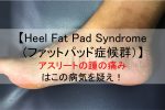 Heel Fat Pad Syndrome（ファットパッド症候群）｜アスリートにみられる踵部の痛みはこれを疑え！